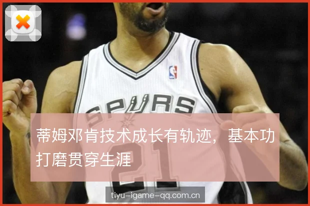 蒂姆邓肯技术成长有轨迹，基本功打磨贯穿生涯