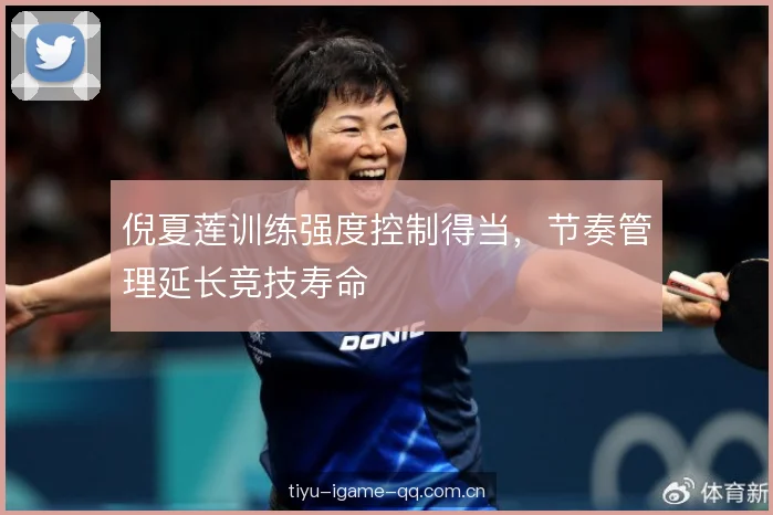 倪夏莲训练强度控制得当,节奏管理延长竞技寿命 倪夏莲训练强度控制得当,节奏管理延长竞技寿命
